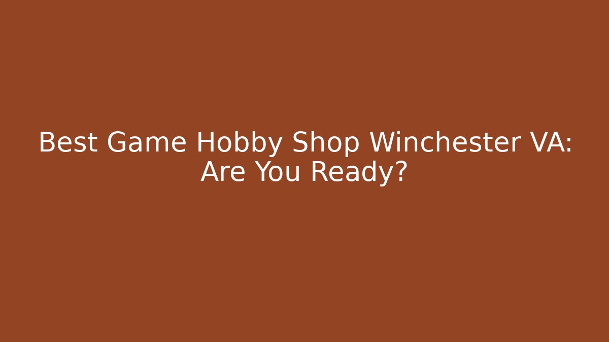 Best Game Hobby Shop Winchester VA: Are You Ready?