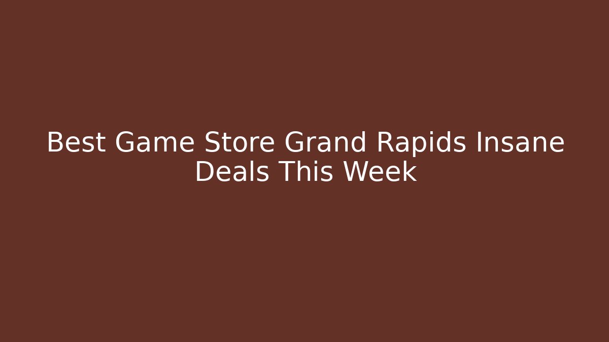 Best Game Store Grand Rapids Insane Deals This Week