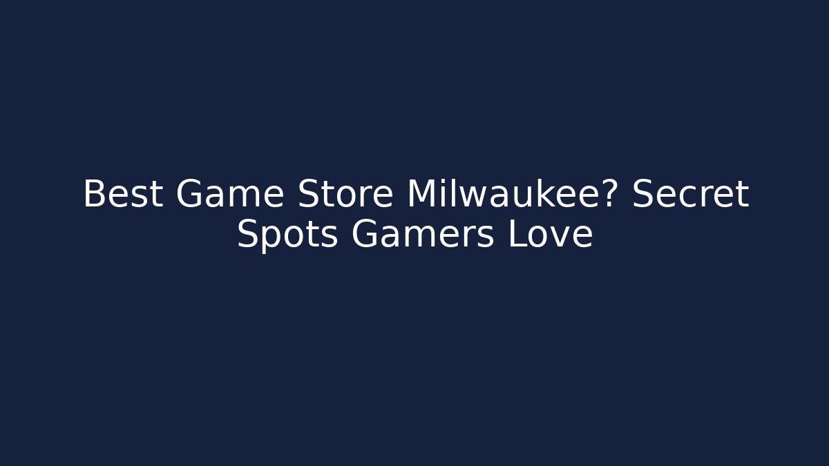 Best Game Store Milwaukee? Secret Spots Gamers Love