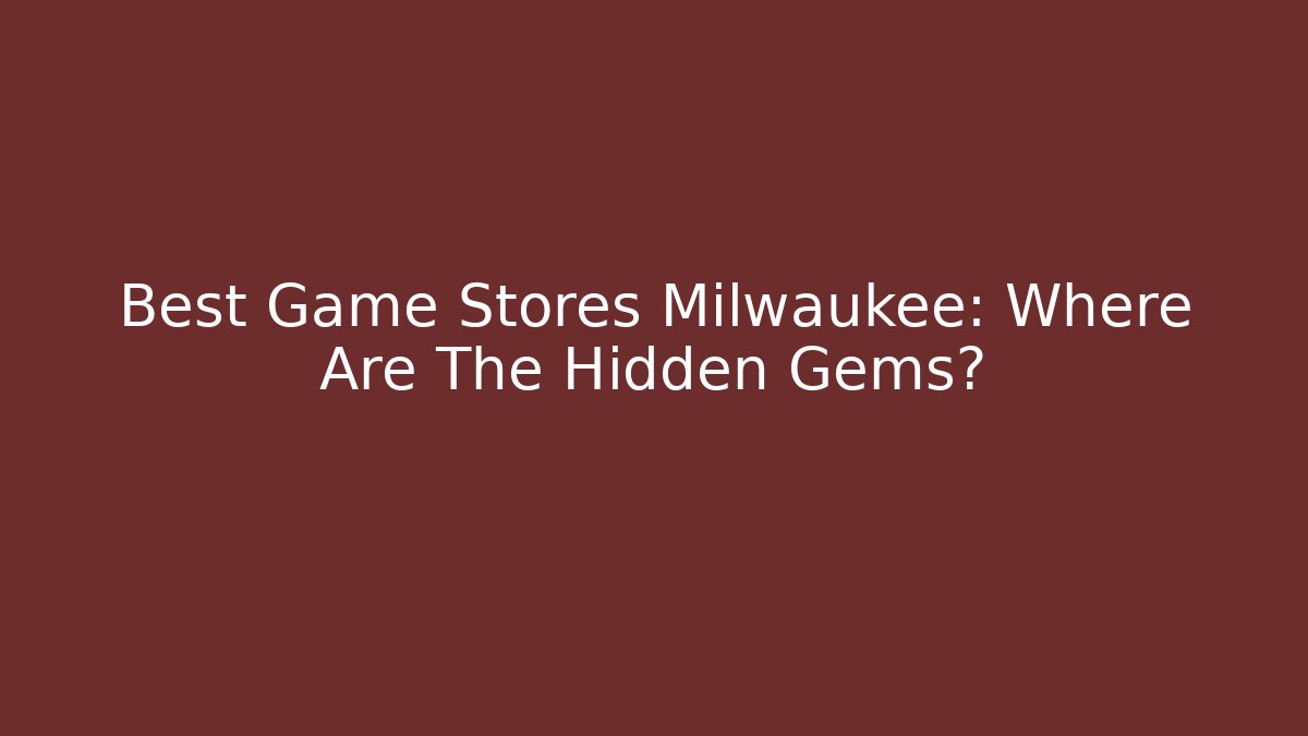 Best Game Stores Milwaukee: Where Are The Hidden Gems?