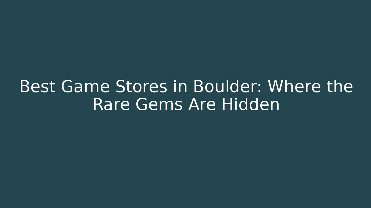 Best Game Stores in Boulder: Where the Rare Gems Are Hidden