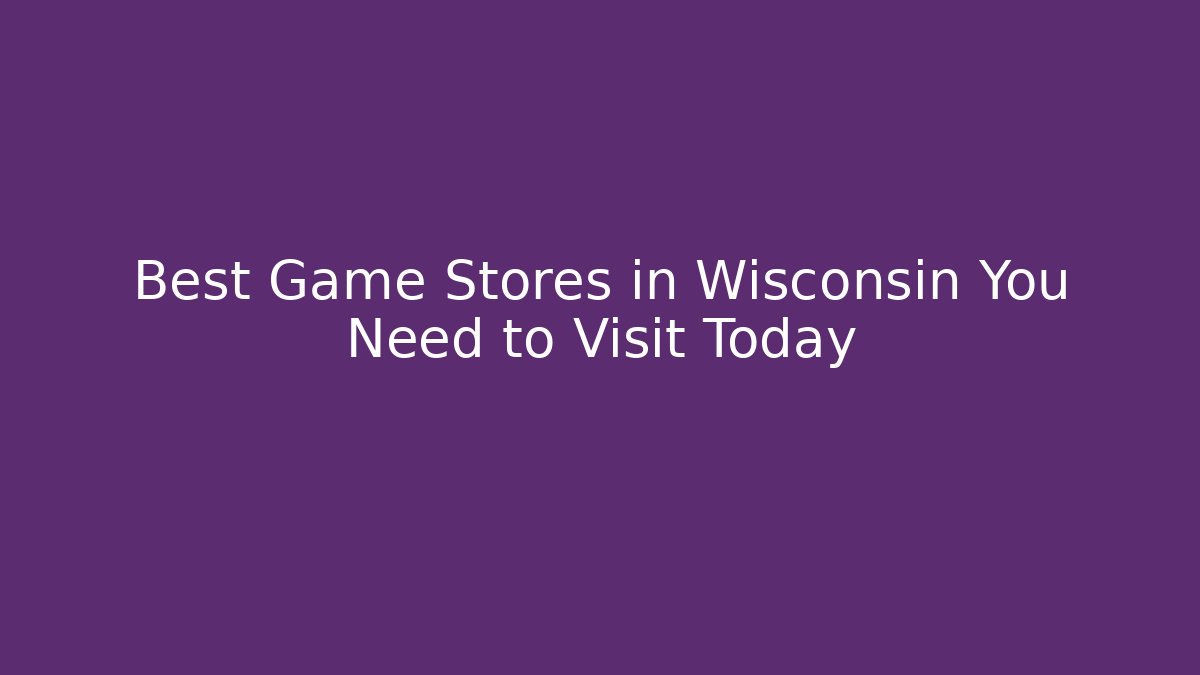 Best Game Stores in Wisconsin You Need to Visit Today