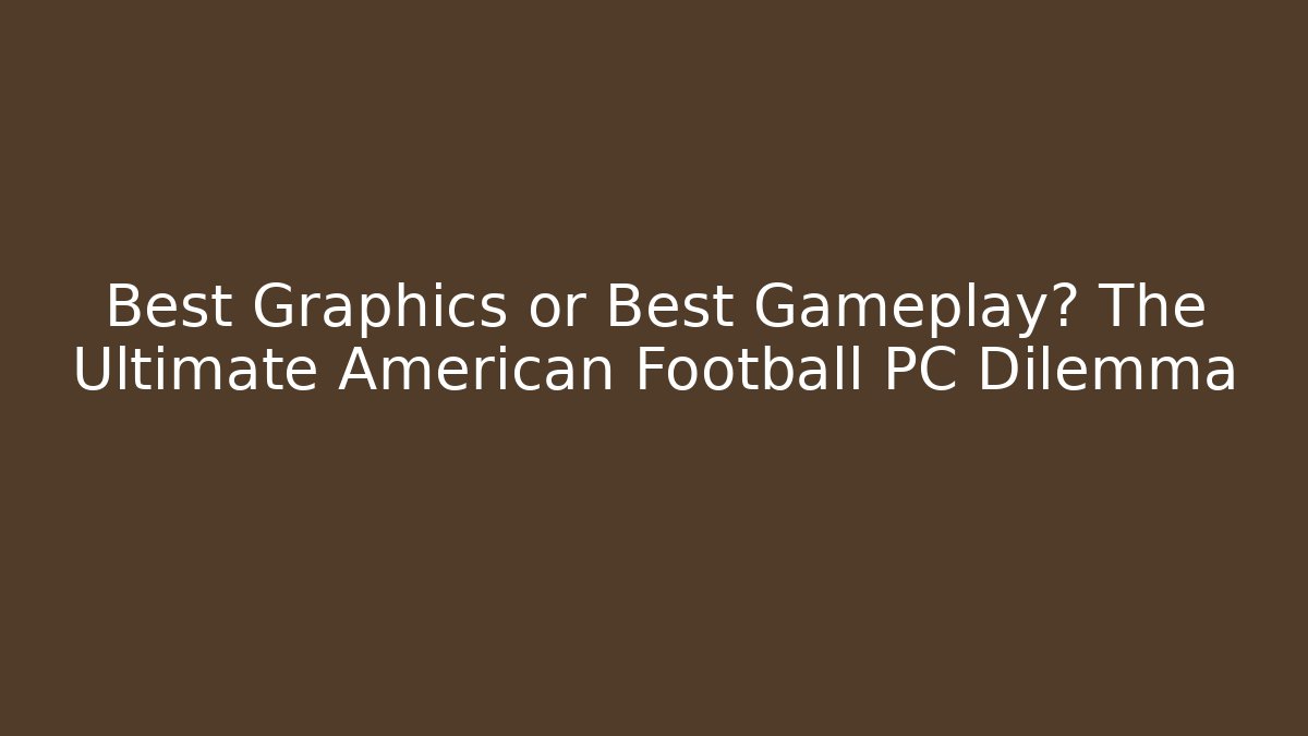 Best Graphics or Best Gameplay? The Ultimate American Football PC Dilemma