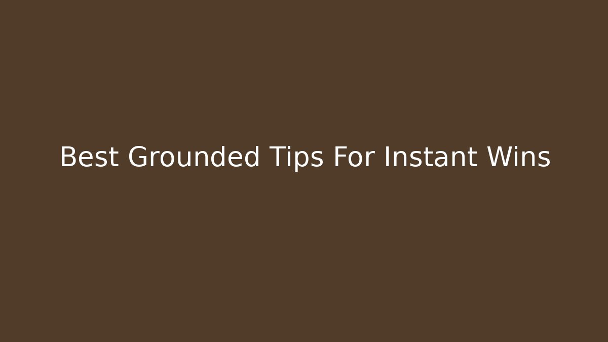 Best Grounded Tips For Instant Wins