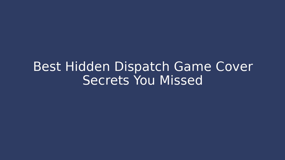 Best Hidden Dispatch Game Cover Secrets You Missed