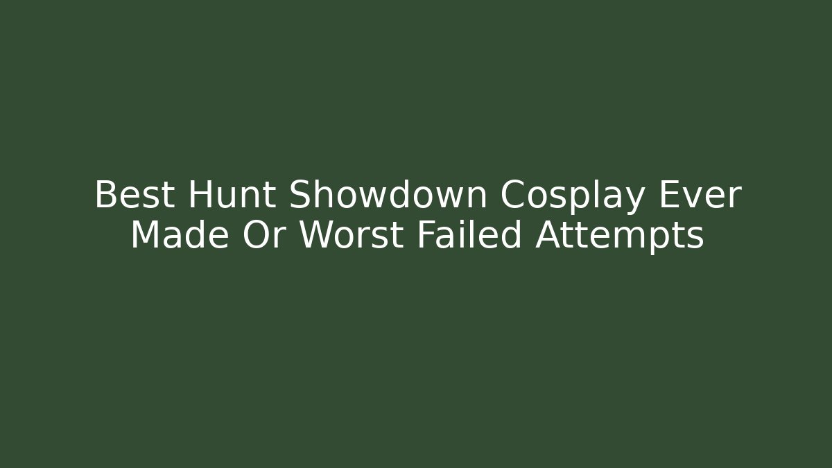 Best Hunt Showdown Cosplay Ever Made Or Worst Failed Attempts