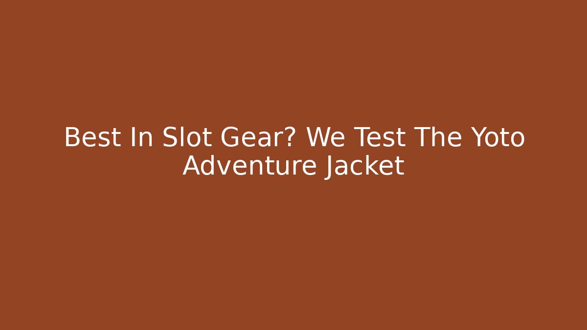 Best In Slot Gear? We Test The Yoto Adventure Jacket