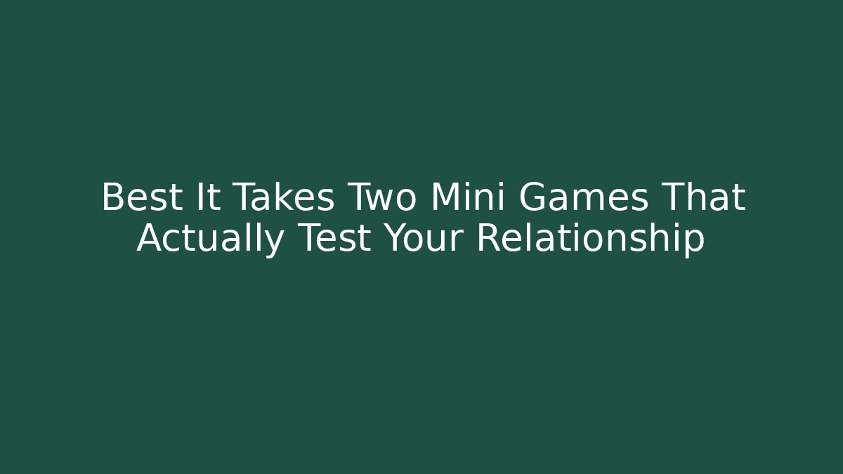 Best It Takes Two Mini Games That Actually Test Your Relationship