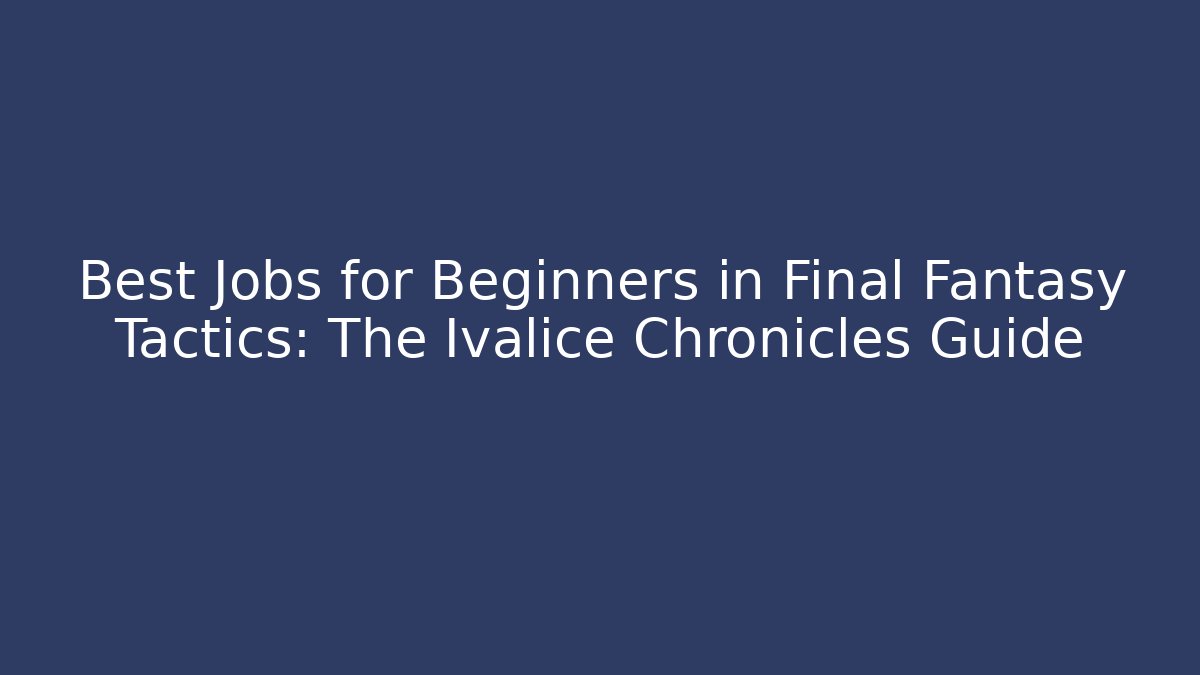 Best Jobs for Beginners in Final Fantasy Tactics: The Ivalice Chronicles Guide