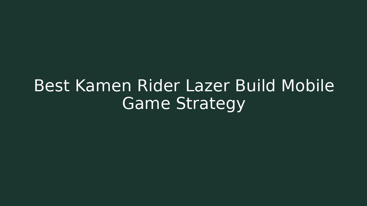 Best Kamen Rider Lazer Build Mobile Game Strategy