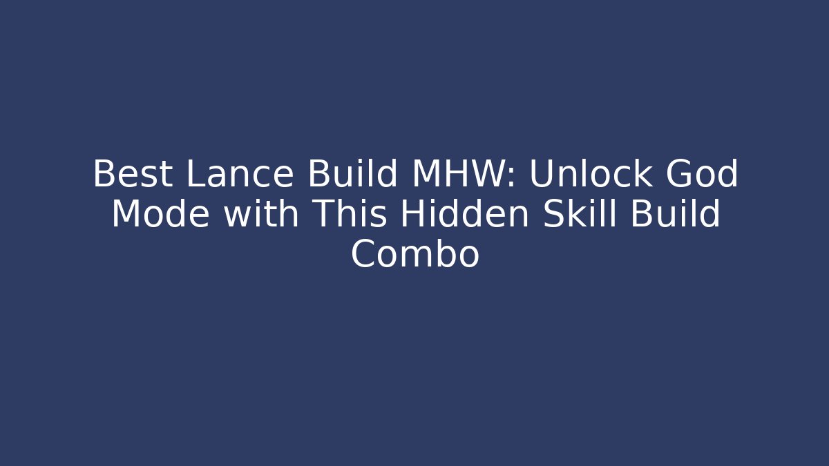 Best Lance Build MHW: Unlock God Mode with This Hidden Skill Build Combo