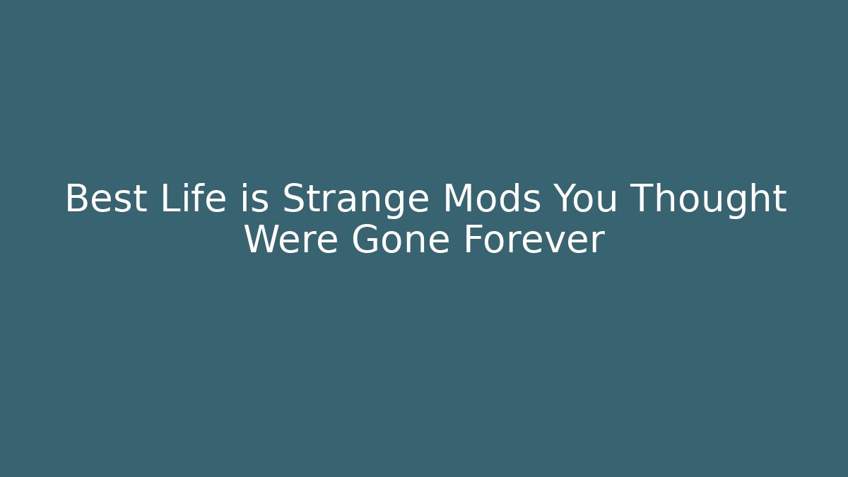 Best Life is Strange Mods You Thought Were Gone Forever