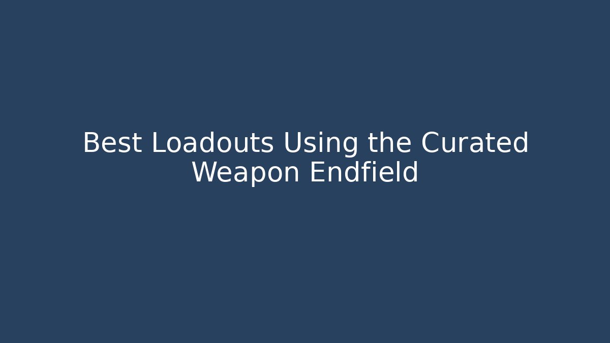 Best Loadouts Using the Curated Weapon Endfield - Critter Realm