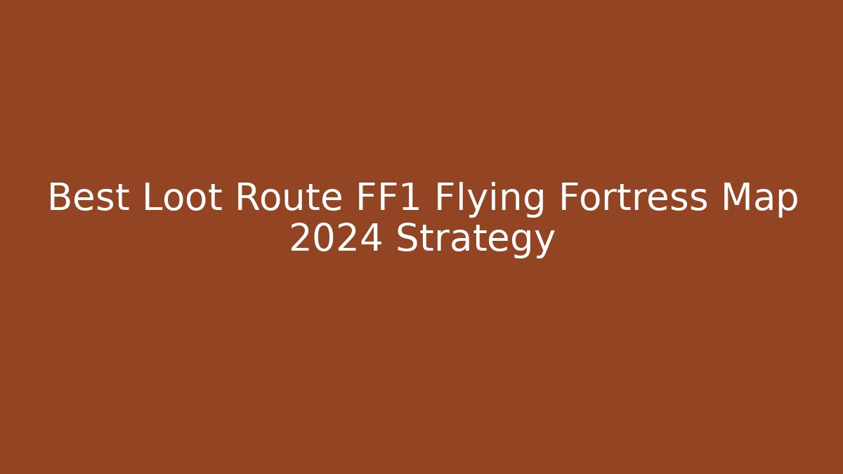 Best Loot Route FF1 Flying Fortress Map 2024 Strategy
