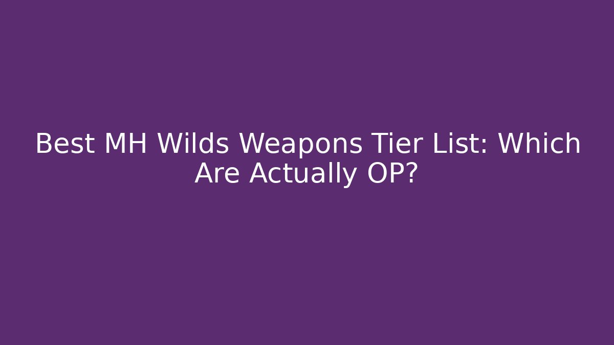 Best MH Wilds Weapons Tier List: Which Are Actually OP? - Critter Realm