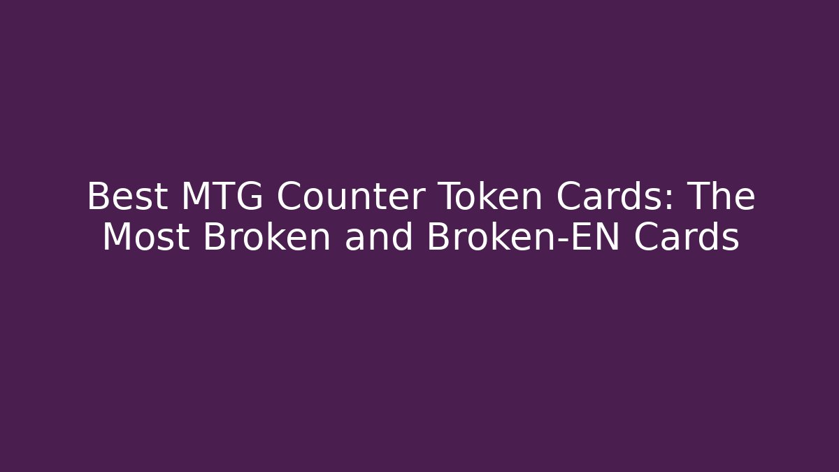 Best MTG Counter Token Cards: The Most Broken and Broken-EN Cards