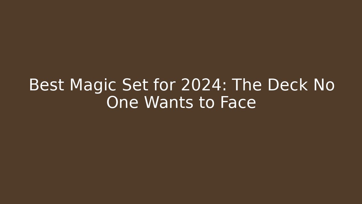 Best Magic Set for 2024: The Deck No One Wants to Face