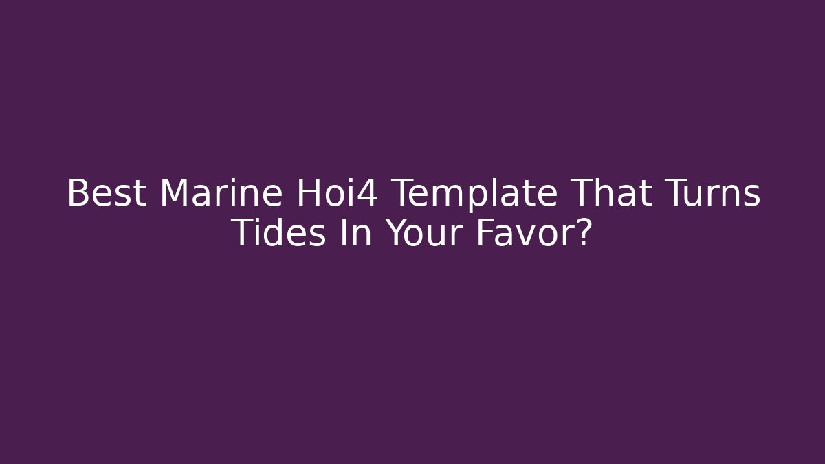 Best Marine Hoi4 Template That Turns Tides In Your Favor?