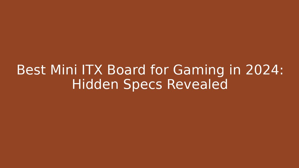 Best Mini ITX Board for Gaming in 2024: Hidden Specs Revealed