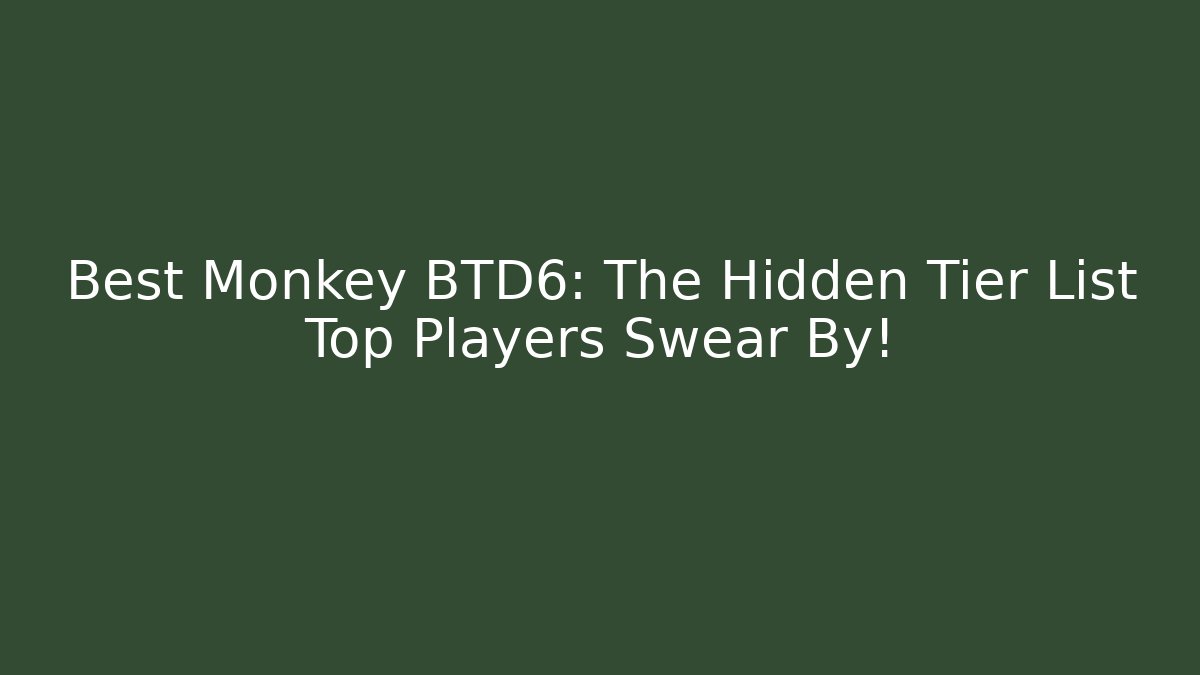Best Monkey BTD6: The Hidden Tier List Top Players Swear By!