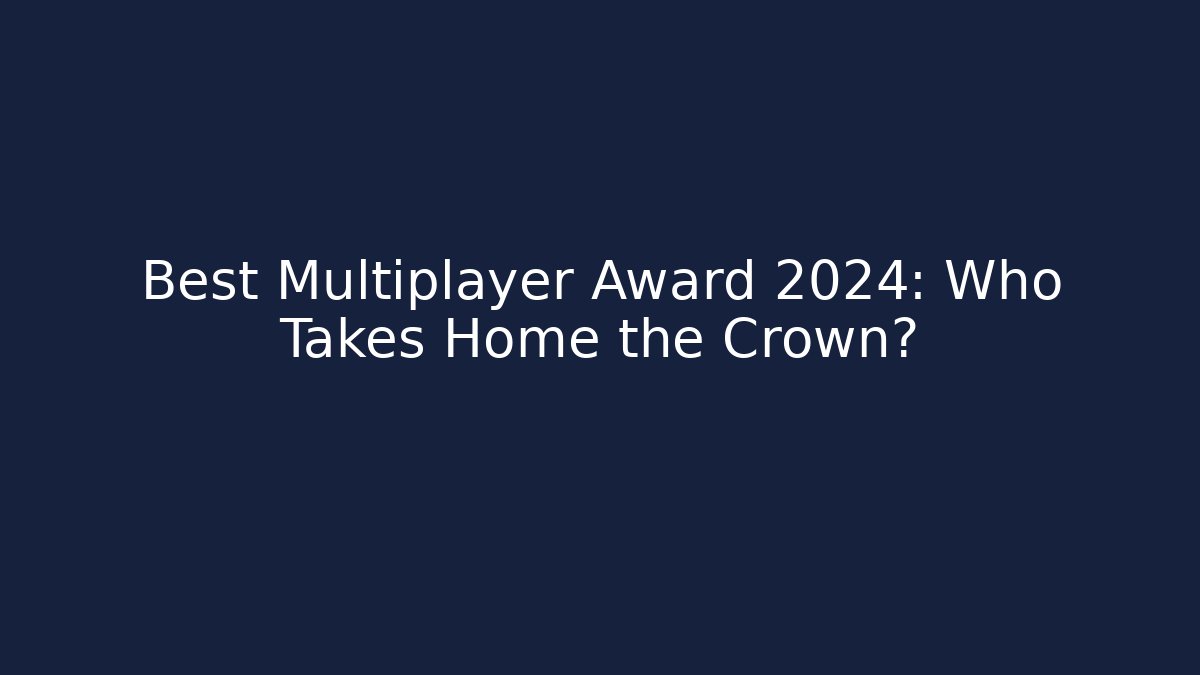 Best Multiplayer Award 2024: Who Takes Home the Crown?