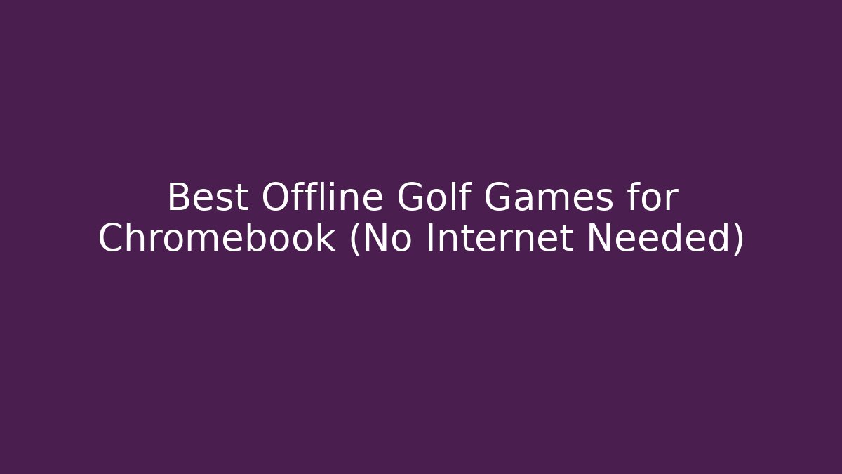 Best Offline Golf Games for Chromebook (No Internet Needed)