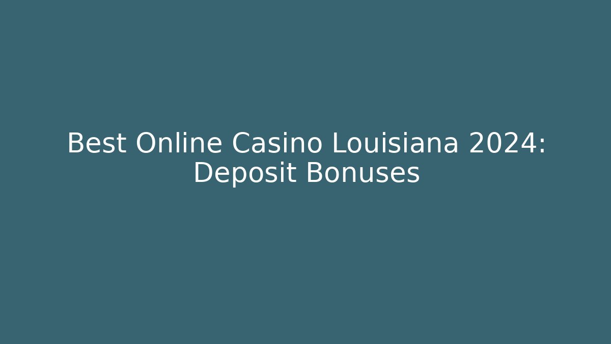 Best Online Casino Louisiana 2024: Deposit Bonuses