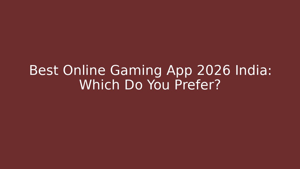 Best Online Gaming App 2026 India: Which Do You Prefer?