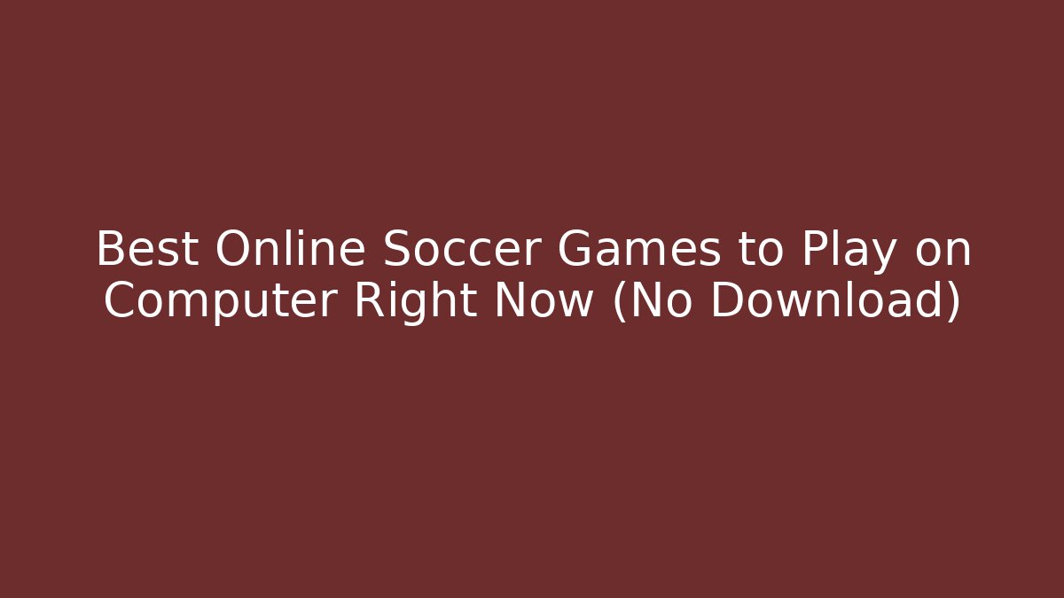 Best Online Soccer Games to Play on Computer Right Now (No Download)