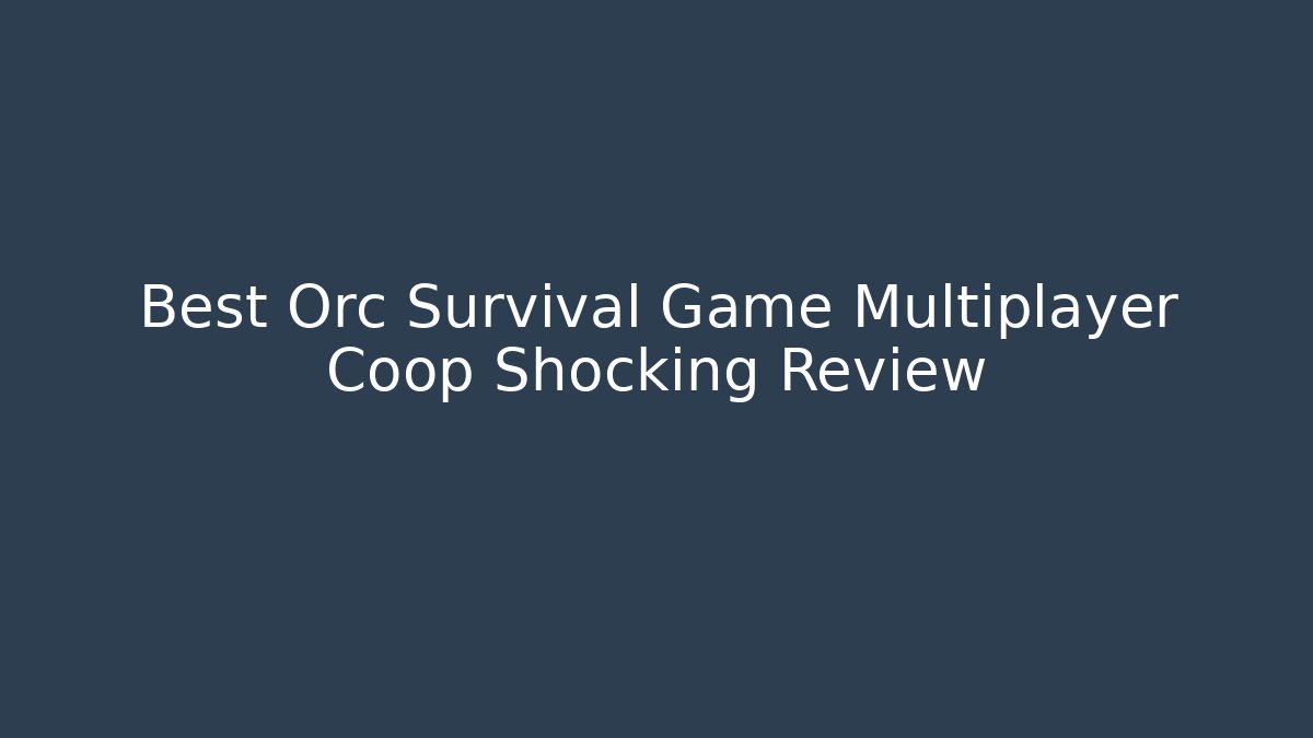 Best Orc Survival Game Multiplayer Coop Shocking Review
