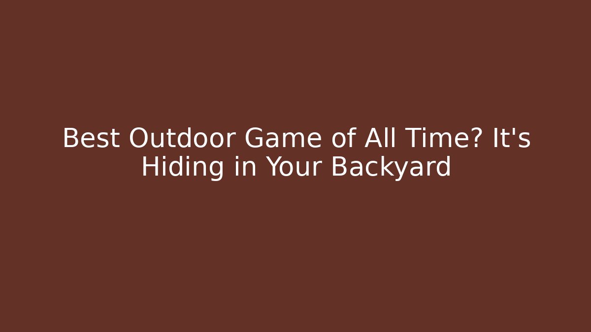 Best Outdoor Game of All Time? It's Hiding in Your Backyard