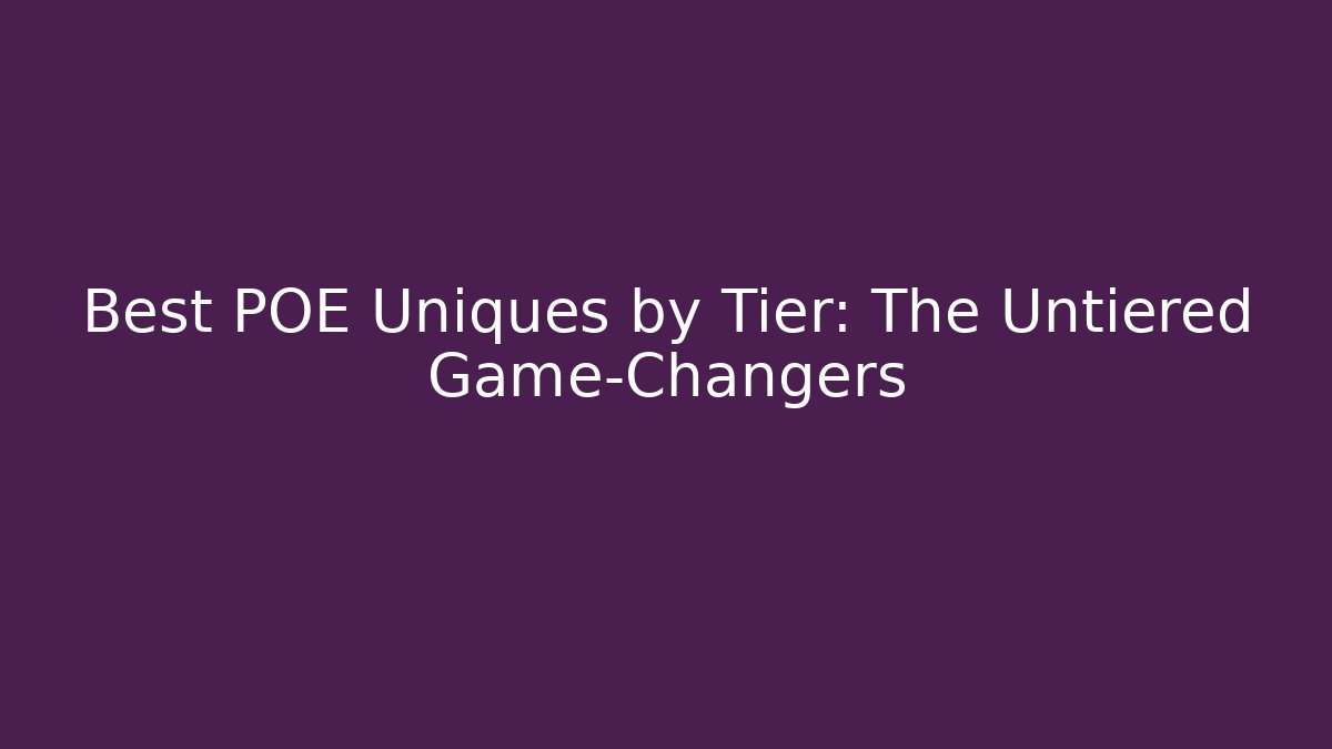 Best POE Uniques by Tier: The Untiered Game-Changers