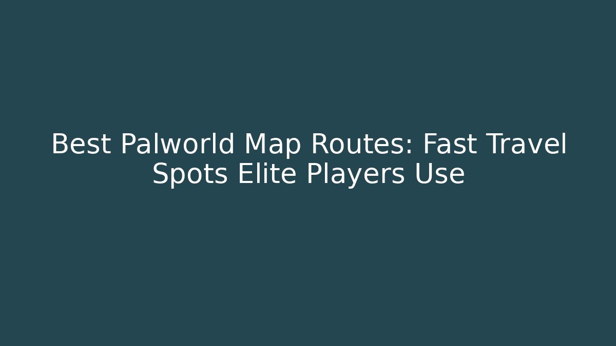 Best Palworld Map Routes: Fast Travel Spots Elite Players Use