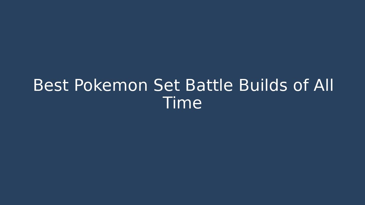 Best Pokémon Set Battle Builds of All Time