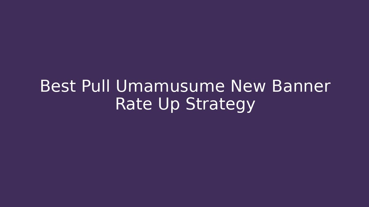 Best Pull Umamusume New Banner Rate Up Strategy