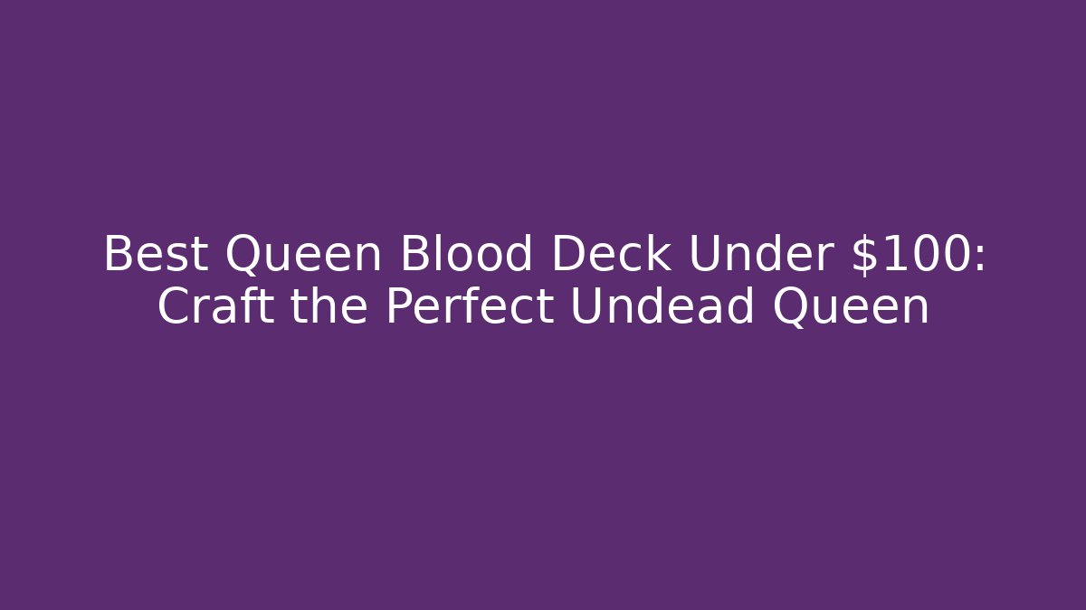 Best Queen Blood Deck Under $100: Craft the Perfect Undead Queen