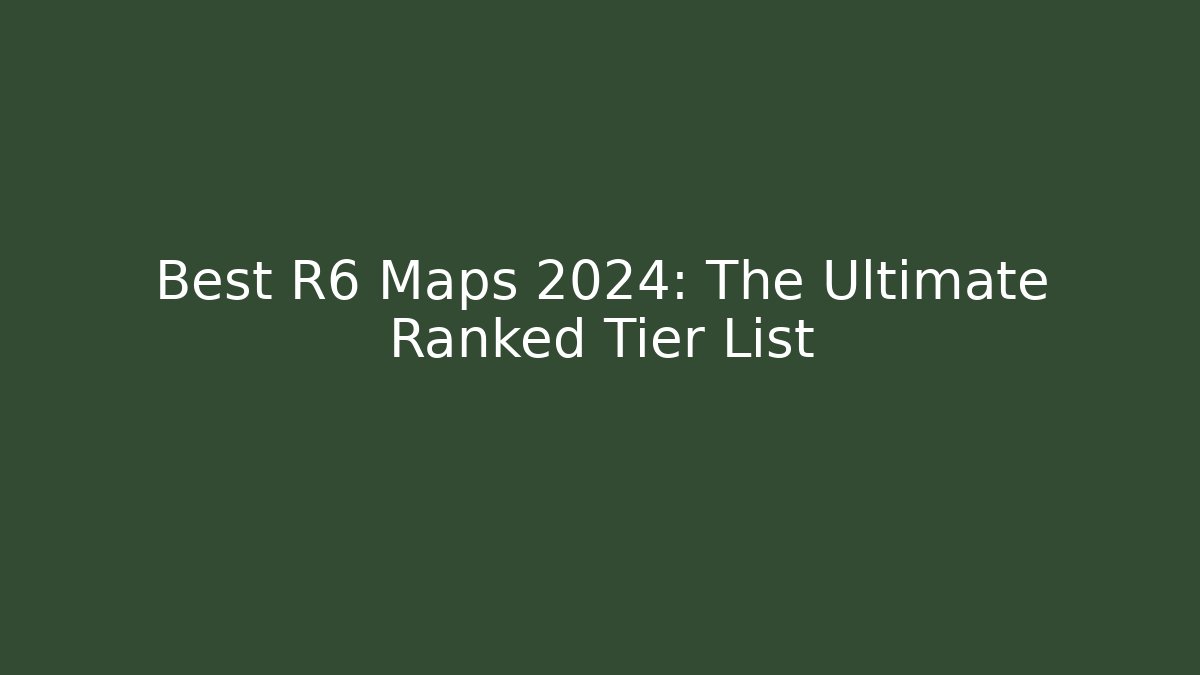 Best R6 Maps 2024: The Ultimate Ranked Tier List