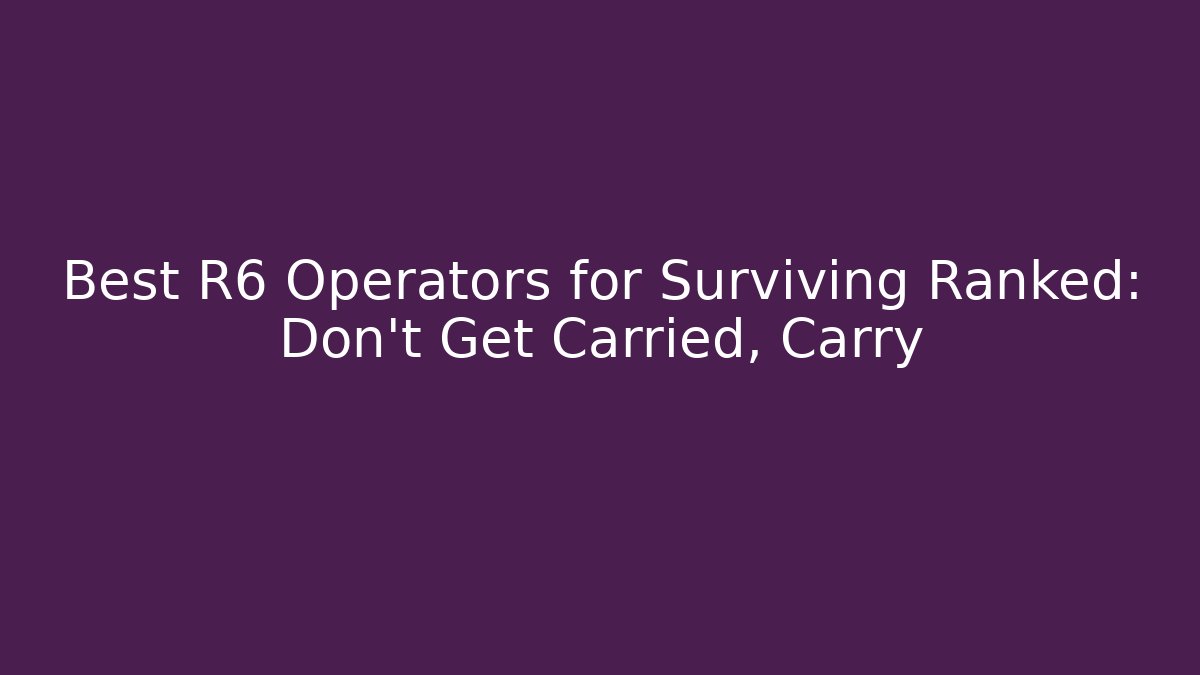 Best R6 Operators for Surviving Ranked: Don't Get Carried, Carry