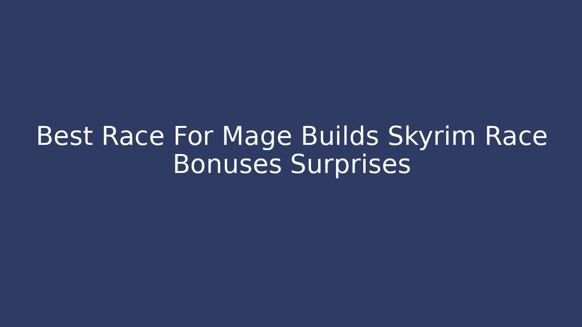 Best Race For Mage Builds Skyrim Race Bonuses Surprises - Critter Realm