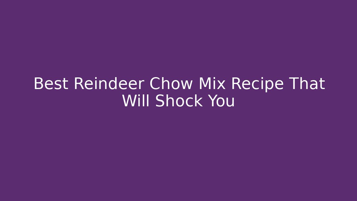 Best Reindeer Chow Mix Recipe That Will Shock You