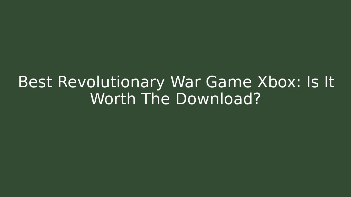 Best Revolutionary War Game Xbox: Is It Worth The Download?