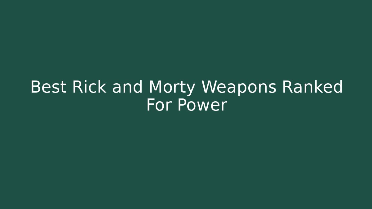 Best Rick and Morty Weapons Ranked For Power