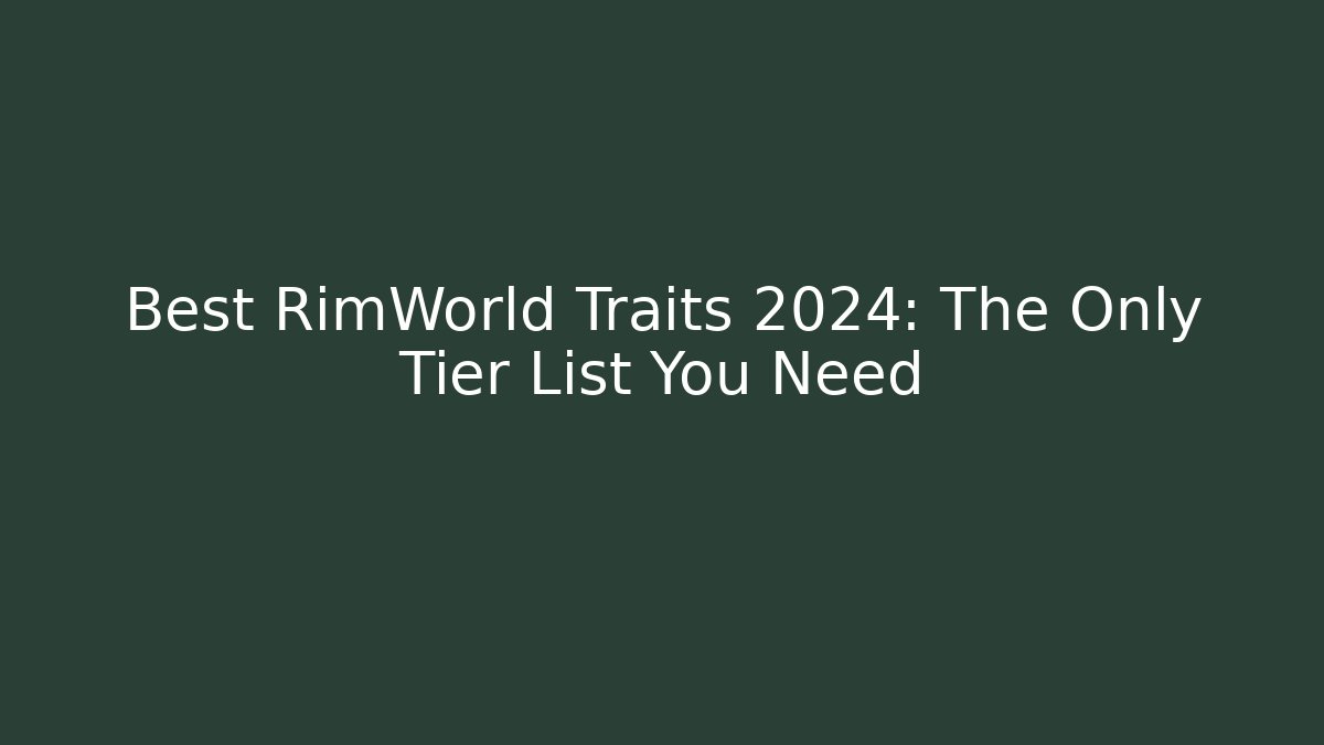 Best RimWorld Traits 2024: The Only Tier List You Need