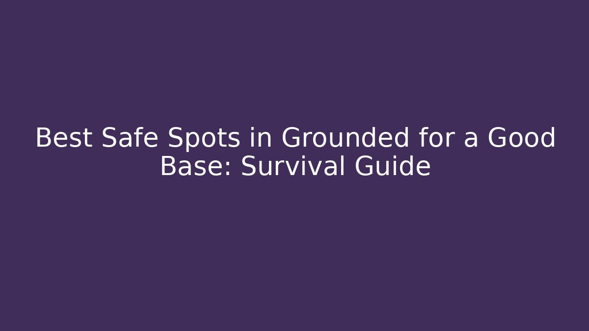 Best Safe Spots in Grounded for a Good Base: Survival Guide