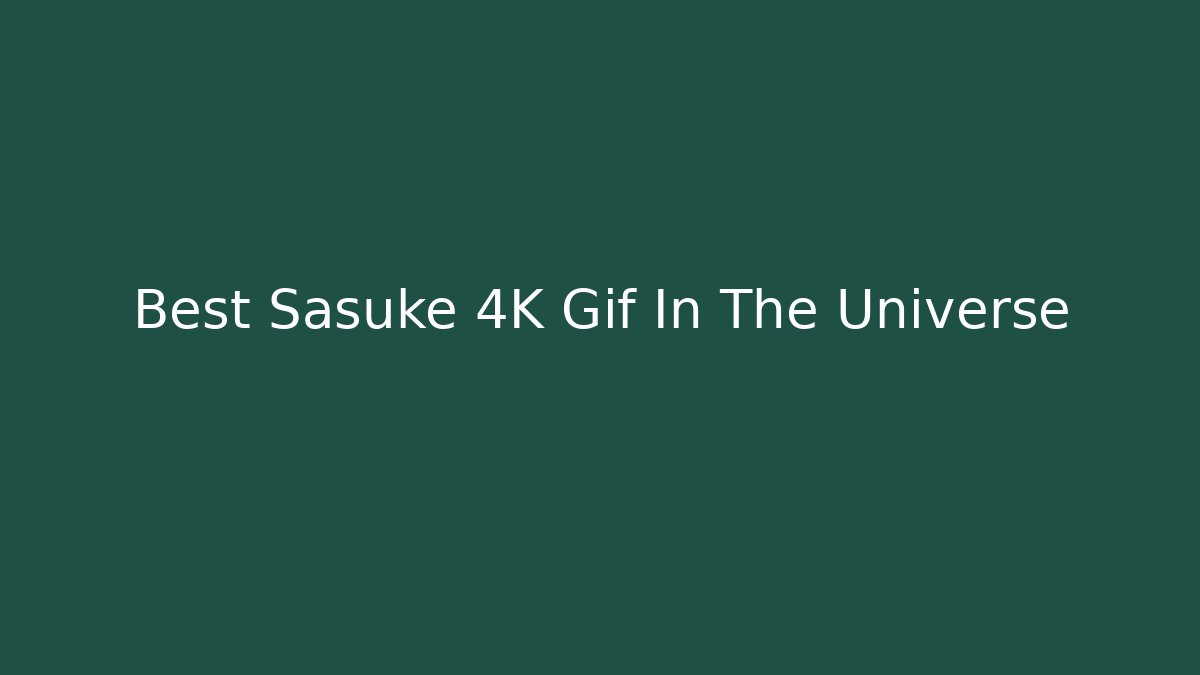 Best Sasuke 4K Gif In The Universe - Critter Realm