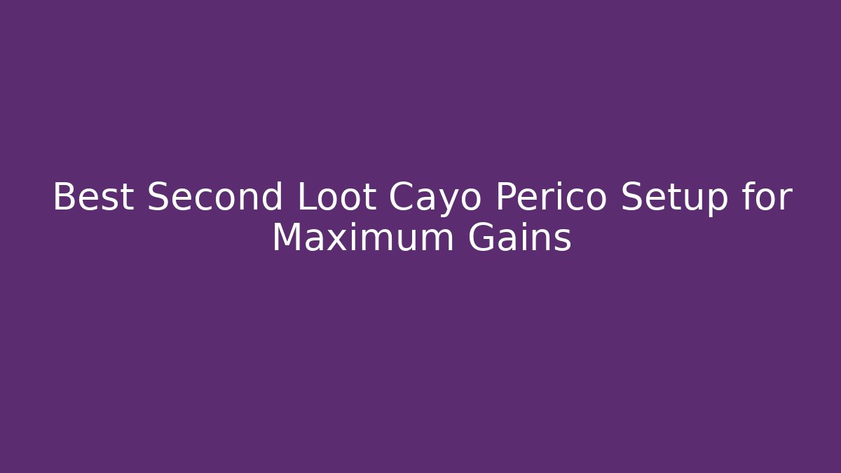 Best Second Loot Cayo Perico Setup for Maximum Gains