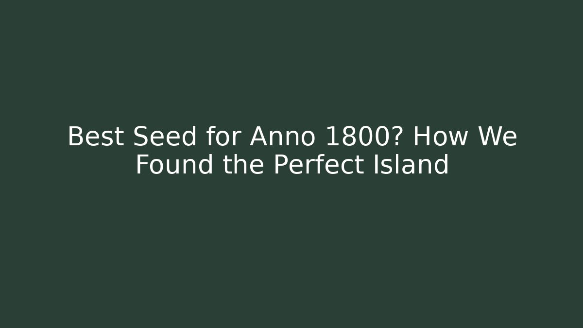 Best Seed for Anno 1800? How We Found the Perfect Island