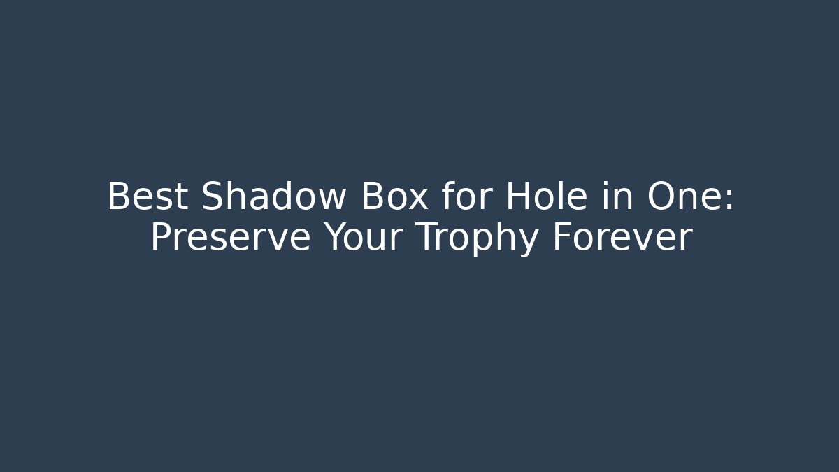 Best Shadow Box for Hole in One: Preserve Your Trophy Forever