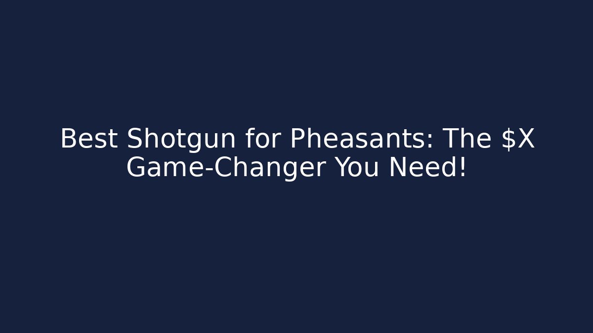 Best Shotgun for Pheasants: The $X Game-Changer You Need!