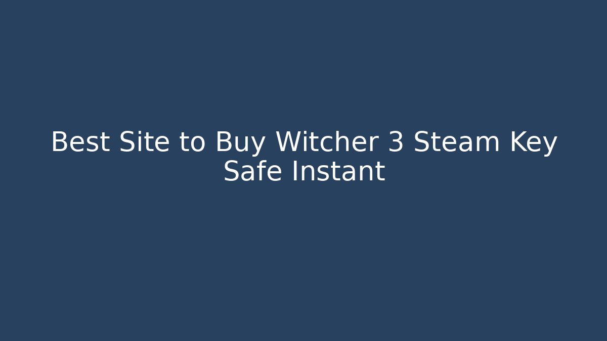 Best Site to Buy Witcher 3 Steam Key Safe Instant